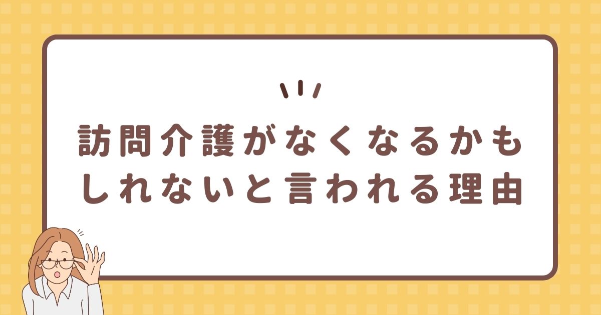 訪問介護がなくなるかもしれないと言われる理由