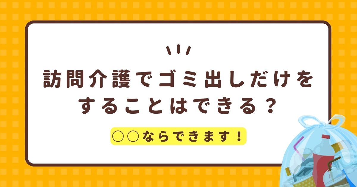 訪問介護でゴミ出しだけをすることはできる？