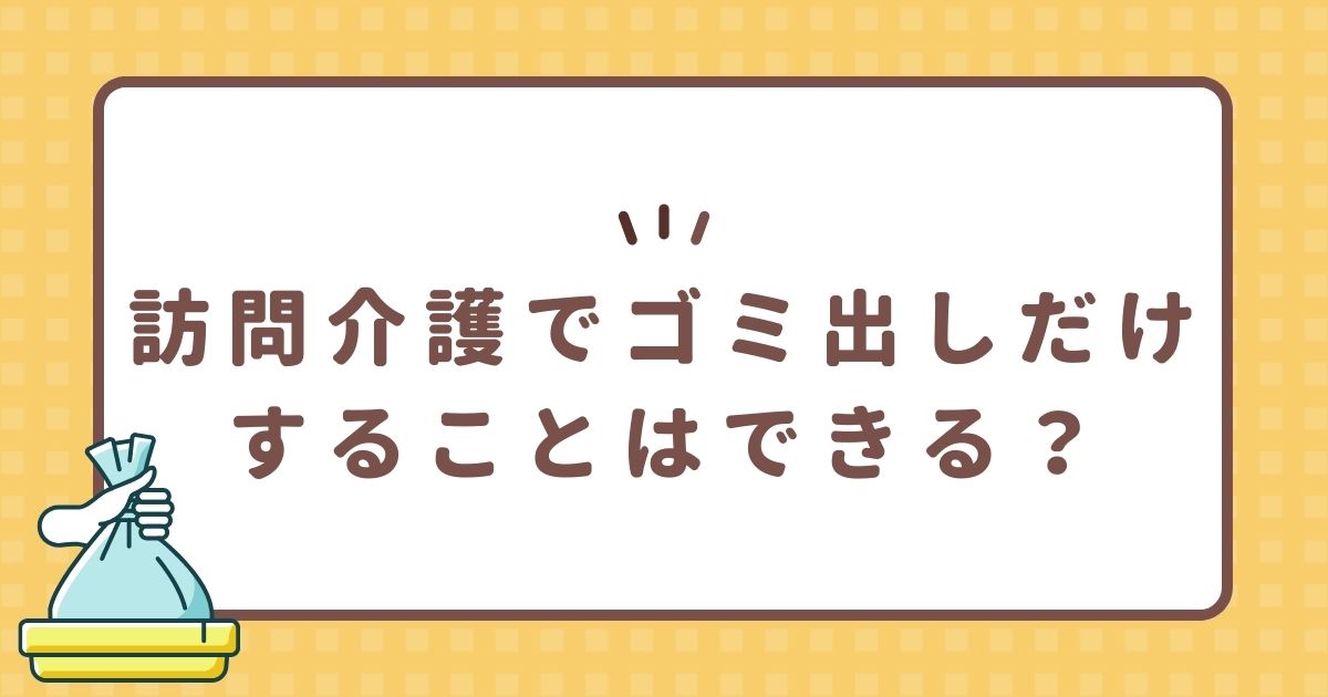 訪問介護でゴミ出しだけすることはできる？