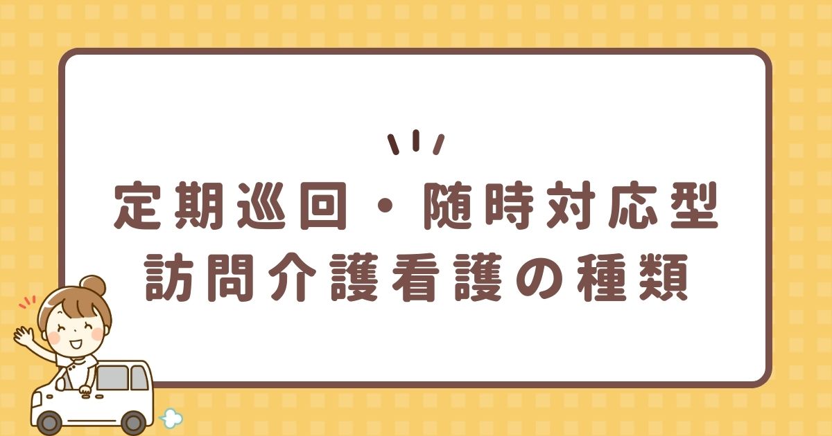 定期巡回・随時対応型訪問介護看護の種類