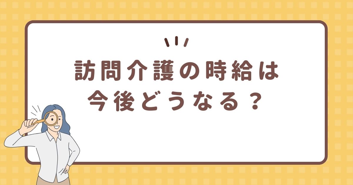 訪問介護の時給は今後どうなる?