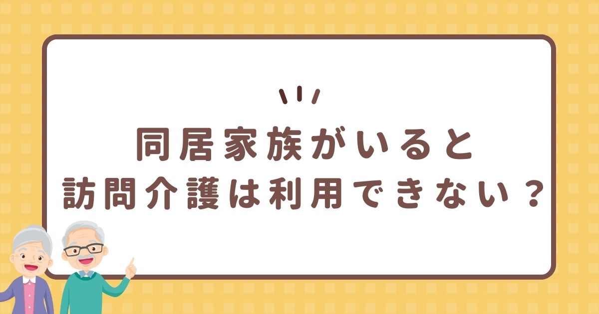同居家族がいると訪問介護は利用できない?